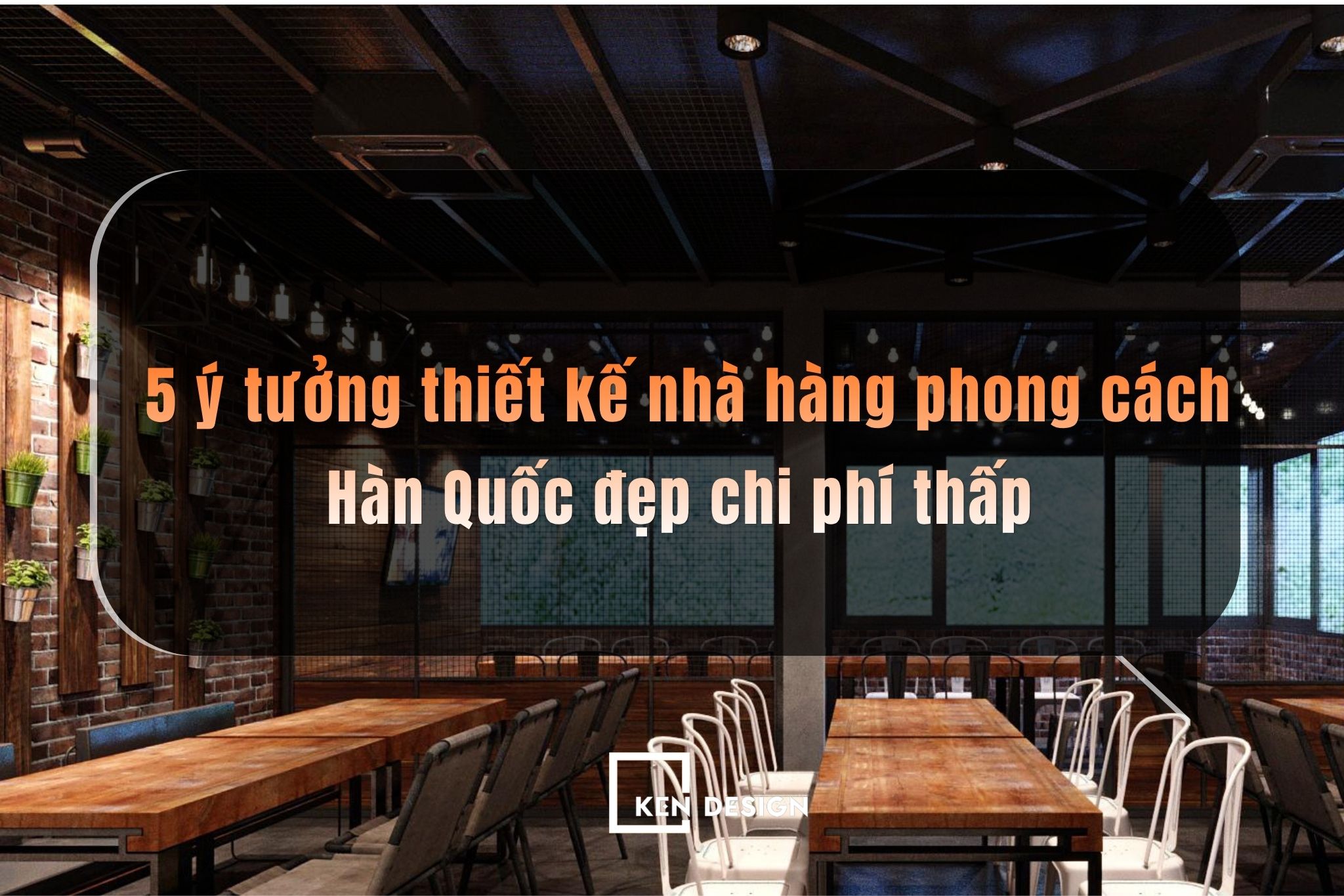 Thiết kế nhà hàng phong cách Hàn Quốc đẹp với ngân sách thấp: 5 tips đầu tư thông minh